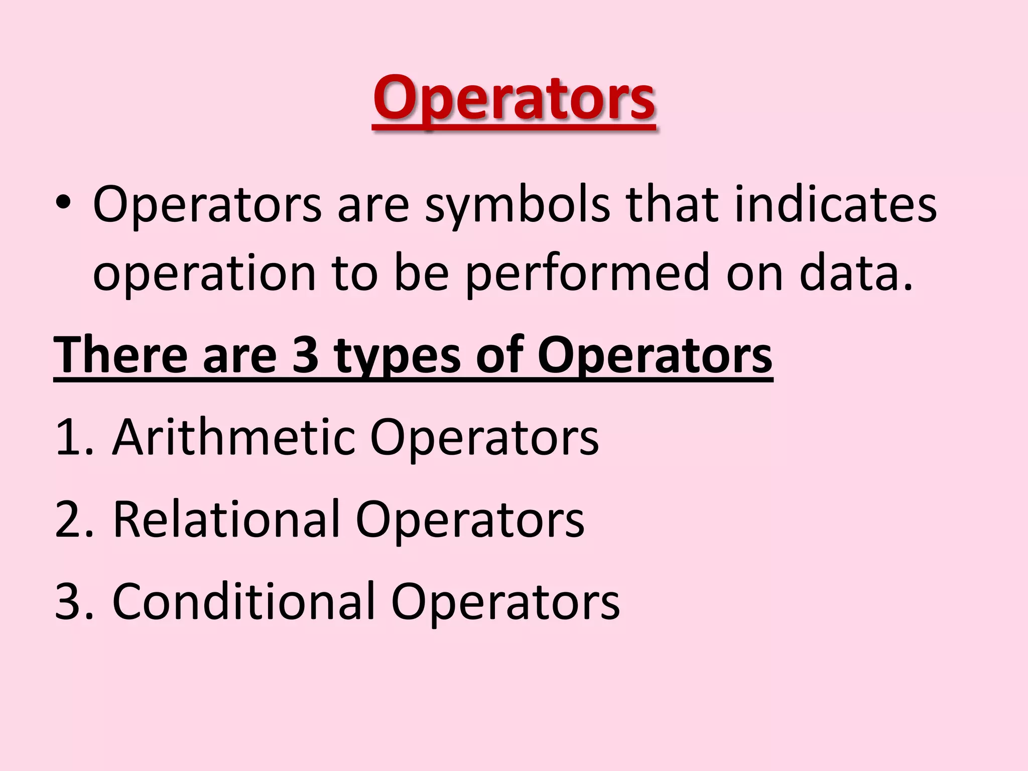 Operators • Operators are symbols that indicates operation to be performed on data. There are 3 types of Operators 1. Arithmetic Operators 2. Relational Operators 3. Conditional Operators 
