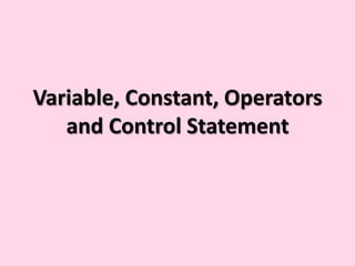 Variable, Constant, Operators
   and Control Statement
 