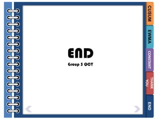 CUSUM

EWMA

Group 5 QCT

CONSTANT

END

THANK
YOU
END

 