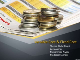 Variable Cost & Fixed Cost
Sheeza Abdul Ghani
Zoya Asghar
Muhammad Awais
Mudassar Laghari
 