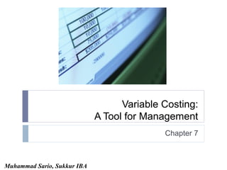 Variable Costing:
A Tool for Management
Chapter 7

Muhammad Sario, Sukkur IBA

 