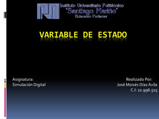 VARIABLE DE ESTADO
Asignatura: Realizado Por:
Simulación Digital José Moisés DíazÁvila
C.I: 22.996.515
 