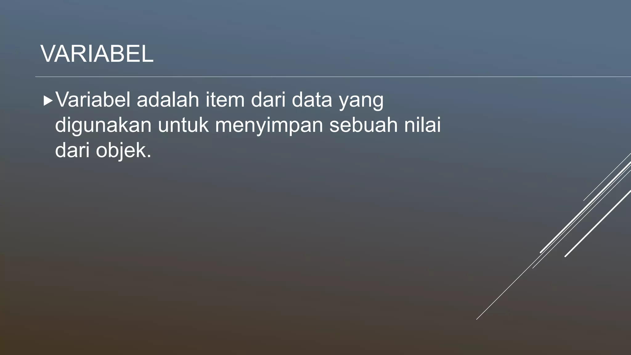 VARIABEL
Variabel adalah item dari data yang
digunakan untuk menyimpan sebuah nilai
dari objek.
 