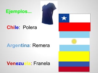Ejemplos...
Chile: Polera
Argentina: Remera
Venezuela: Franela