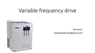 Variable frequency drive
Sai kumar
rayapatisaikumar@gmail.com
 