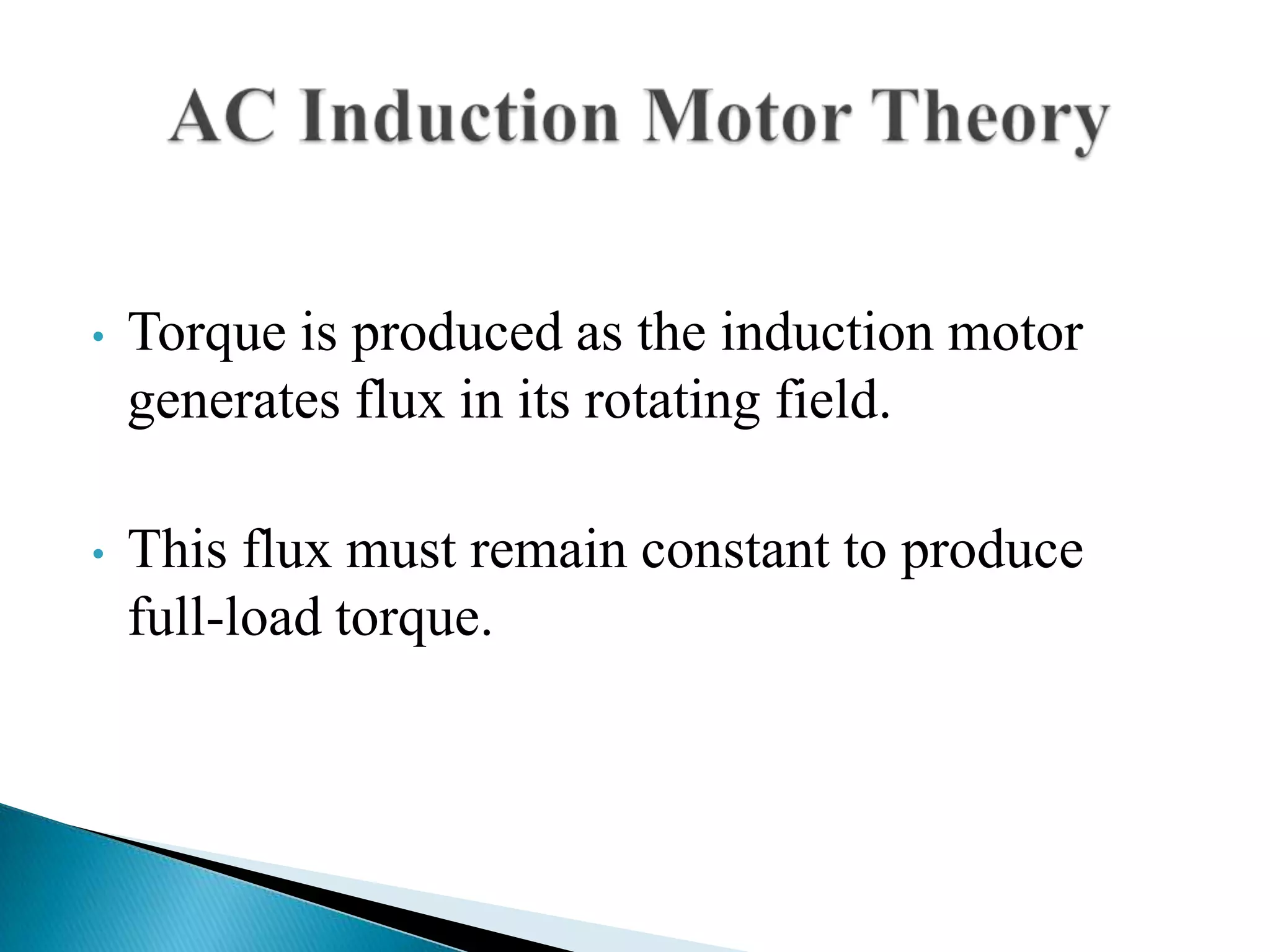 • Torque is produced as the induction motor
generates flux in its rotating field.
• This flux must remain constant to produce
full-load torque.
 