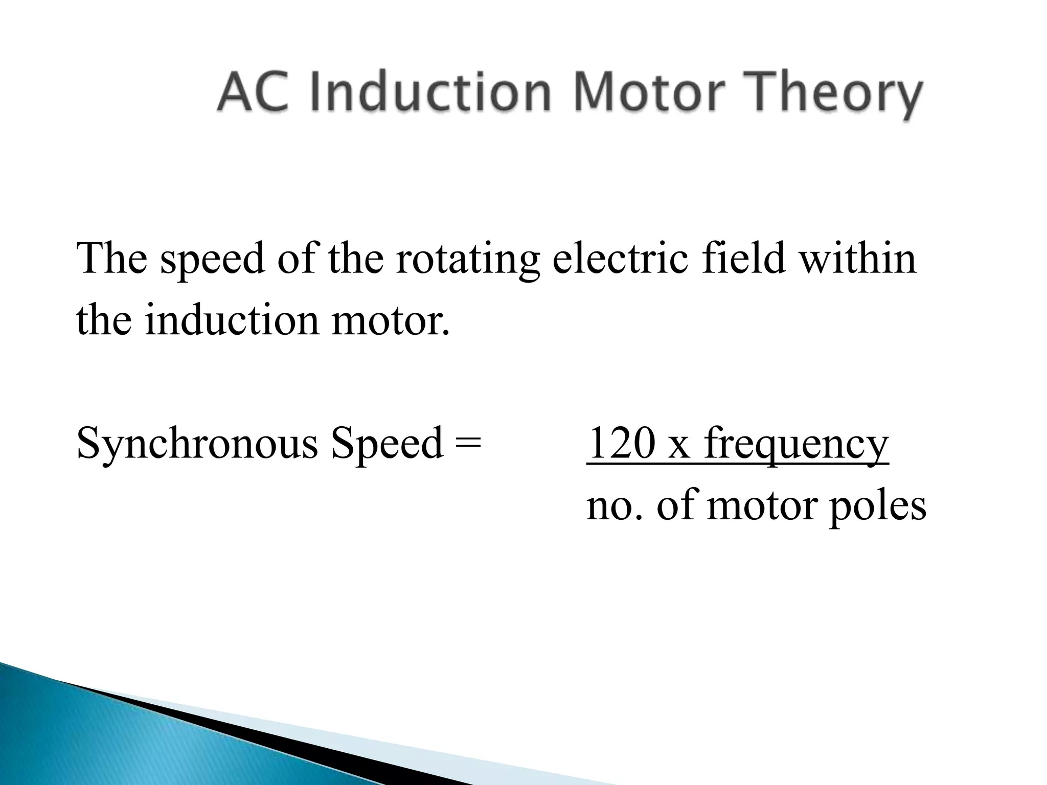 The speed of the rotating electric field within
the induction motor.
Synchronous Speed = 120 x frequency
no. of motor poles
 