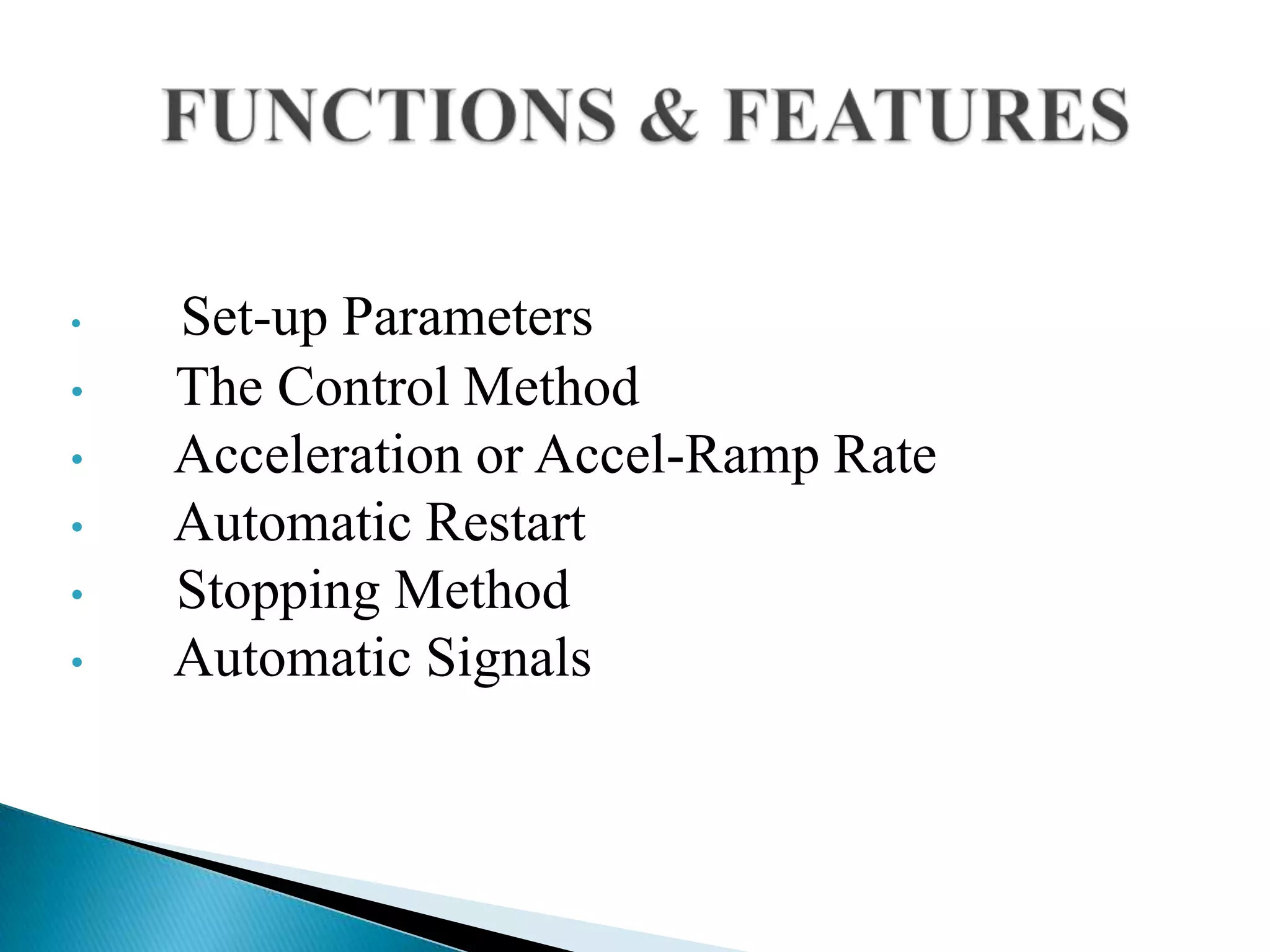 • Set-up Parameters
• The Control Method
• Acceleration or Accel-Ramp Rate
• Automatic Restart
• Stopping Method
• Automatic Signals
 