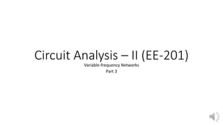 Circuit Analysis – II (EE-201)
Variable-frequency Networks
Part 3
 