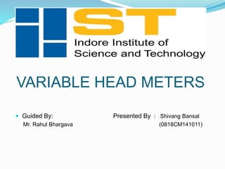 VARIABLE HEAD METERS
 Guided By: Presented By : Shivang Bansal
Mr. Rahul Bhargava (0818CM141011)
 