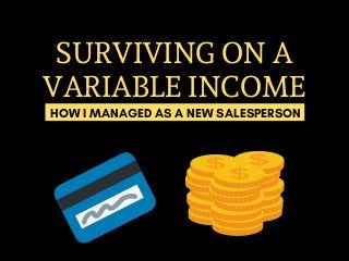 SURVIVING ON A
VARIABLE INCOME
HOW I MANAGED AS A NEW SALESPERSON
 