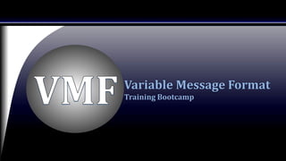 Variable Message Format
Training Bootcamp
 
