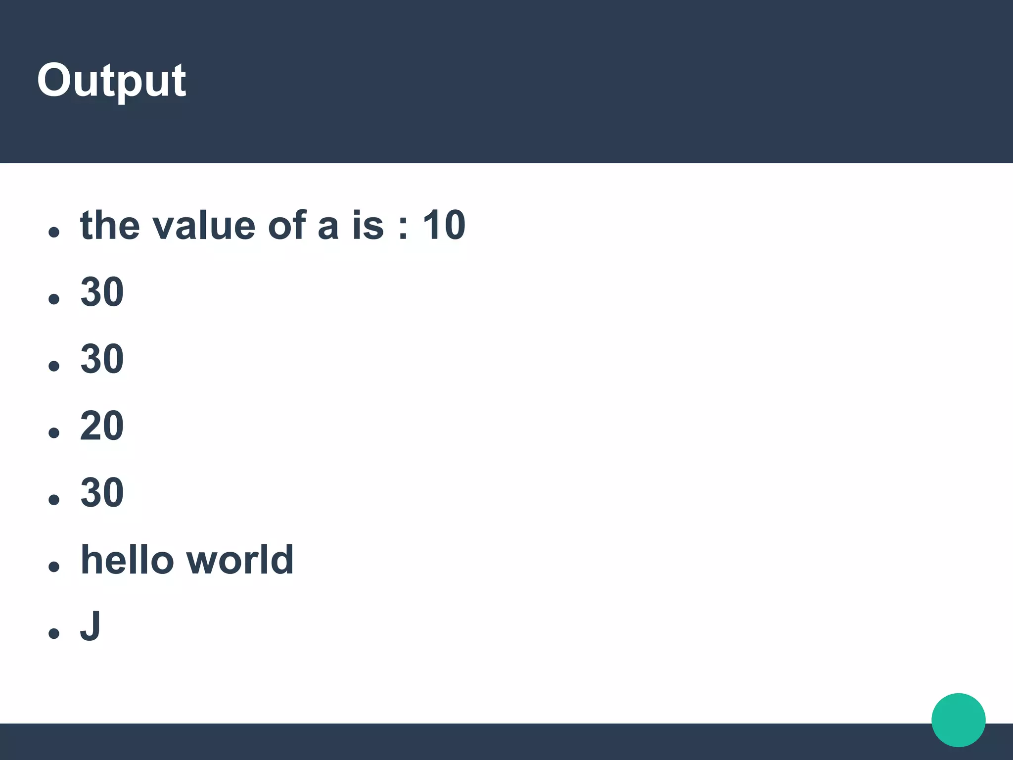 Output
 the value of a is : 10
 30
 30
 20
 30
 hello world
 J
 
