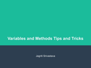 Variables and Methods Tips and Tricks
Jagriti Srivastava
 