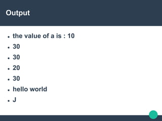 Output
 the value of a is : 10
 30
 30
 20
 30
 hello world
 J
 