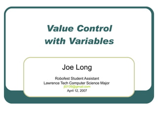 Value Control with Variables Joe Long Robofest Student Assistant Lawrence Tech Computer Science Major   [email_address] April 12, 2007 