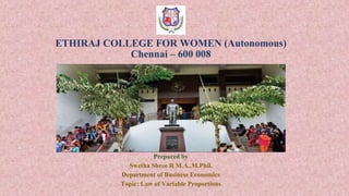 ETHIRAJ COLLEGE FOR WOMEN (Autonomous)
Chennai – 600 008
Prepared by
Swetha Shree R M.A.,M.Phil.
Department of Business Economics
Topic: Law of Variable Proportions
 