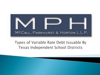 Variable Rate Debt for Texas School Districts Types of Variable Rate Debt Issuable By Texas Independent School Districts 