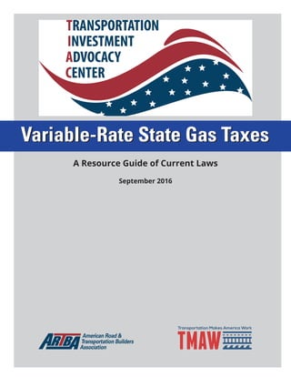 VARIABLE-RATESTATEGASTAXES
1
Variable-Rate State Gas TaxesVariable-Rate State Gas Taxes
A Resource Guide of Current Laws
September 2016
 