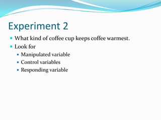 Experiment 2What kind of coffee cup keeps coffee warmest. Look forManipulated variableControl variablesResponding variable