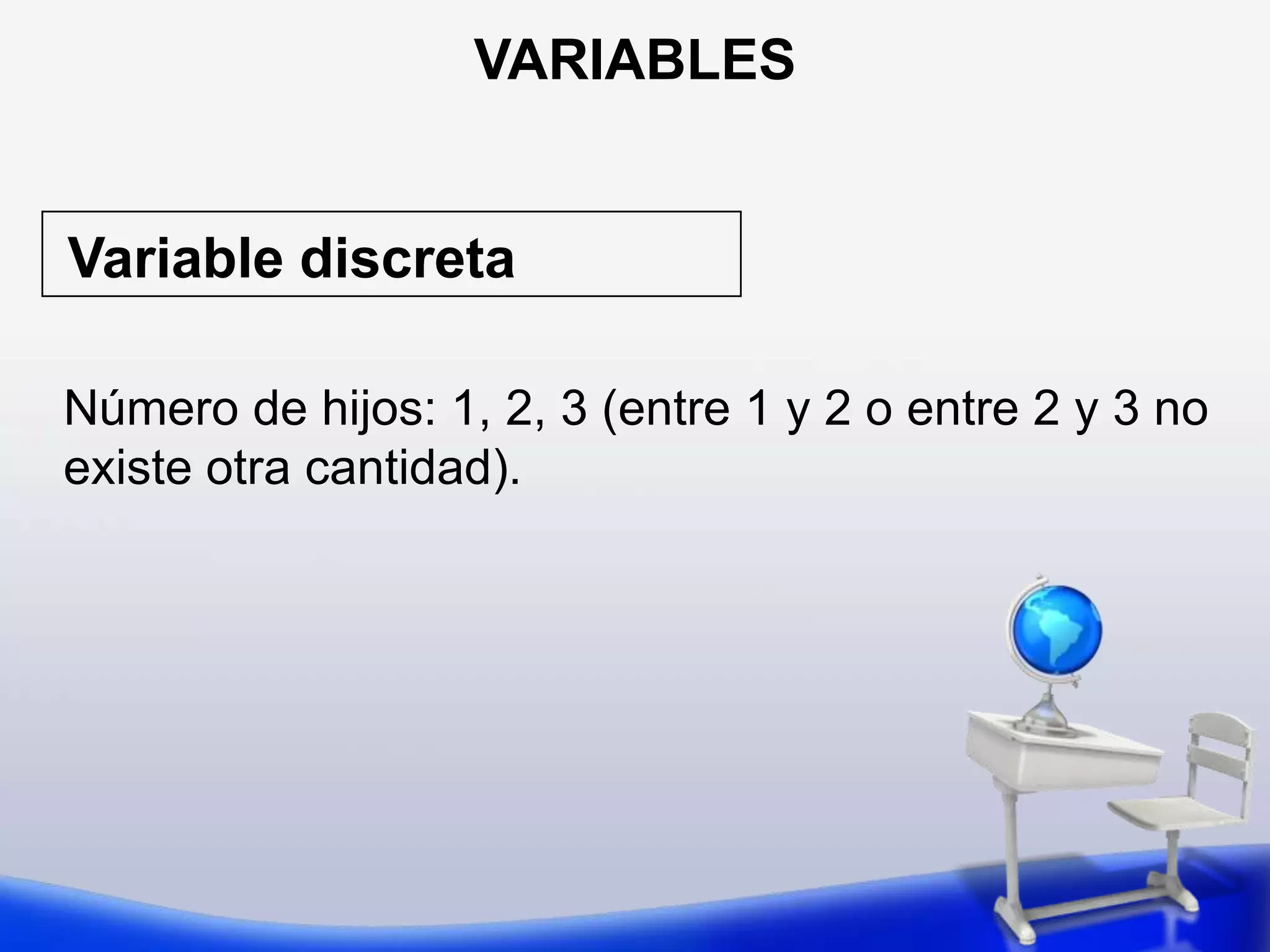 VARIABLESVariablediscretaNúmero de hijos: 1, 2, 3 (entre 1 y 2 o entre 2 y 3 no existe otra cantidad).