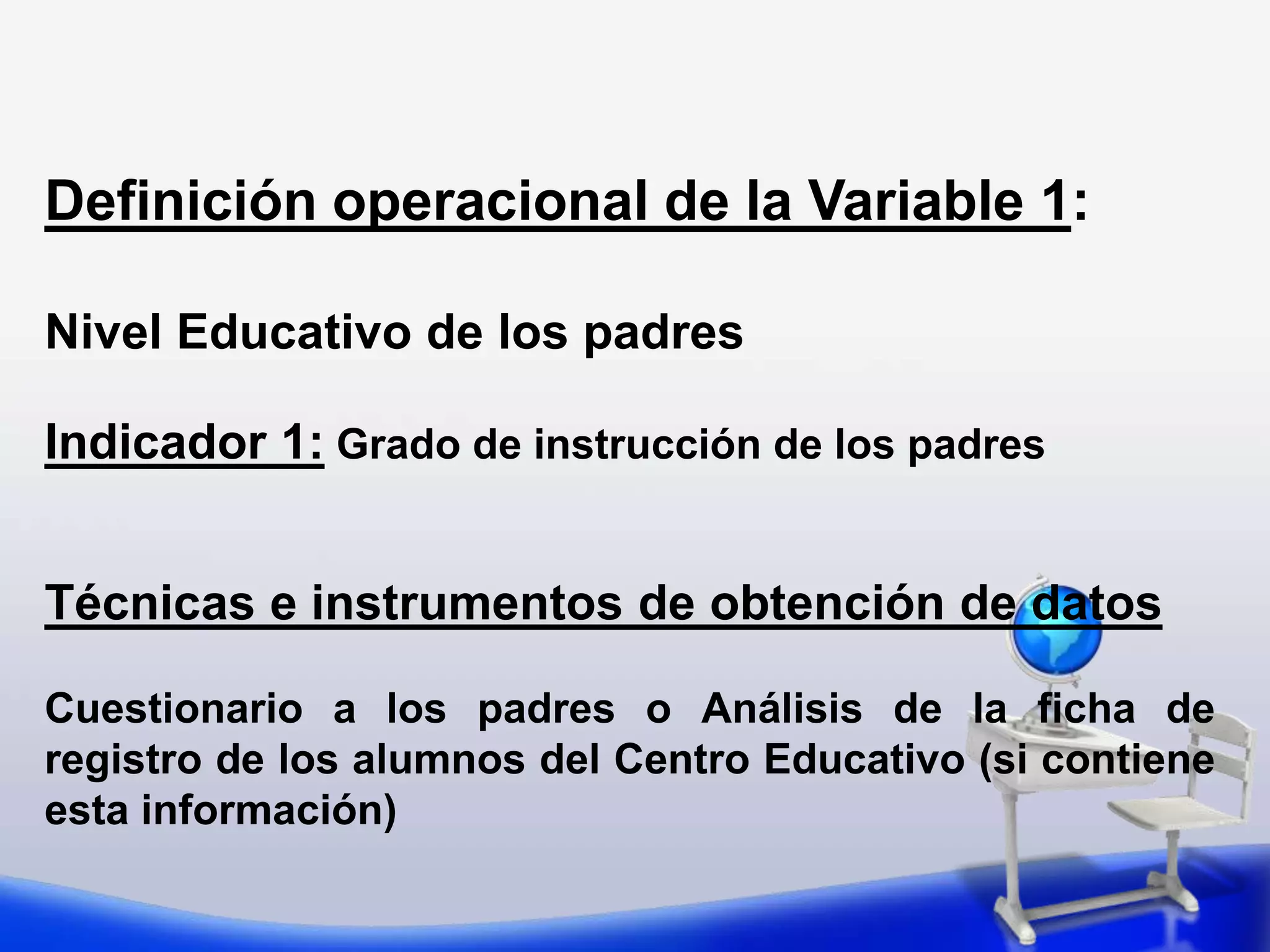 VARIABLES    Definición operacional de las variables La definición operacional es el proceso a través del cual se establecen los procedimientos empíricos que permiten la obtención de datos de la realidad para verificar las hipótesis y solucionar el problema. 