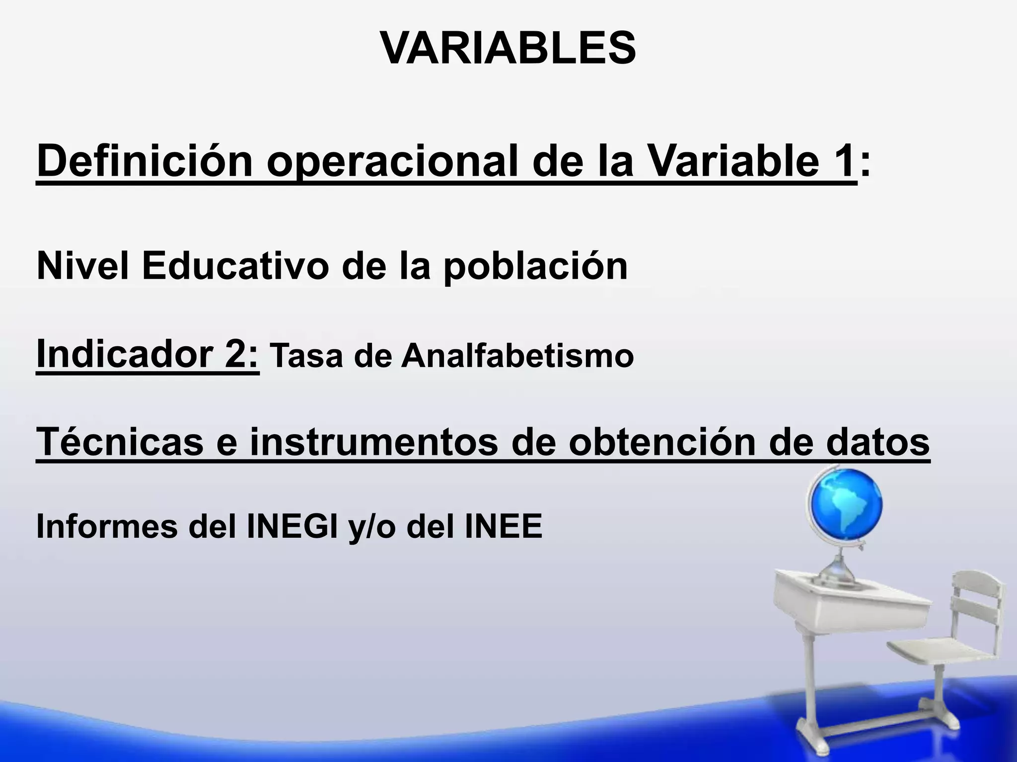 Definición operacional de la Variable 1: Nivel Educativo de los padres Indicador 1: Grado de instrucción de los padres  Técnicas e instrumentos de obtención de datosCuestionario a los padres o Análisis de la ficha de registro de los alumnos del Centro Educativo (si contiene esta información)