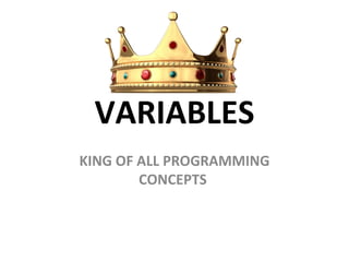 VARIABLES
KING OF ALL PROGRAMMING
        CONCEPTS
 