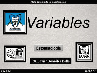 Metodología de la Investigación




           Variables
                Estomatología

           P.S. Javier González Bello

U.N.A.M.                                     U.M.F. 52
 
