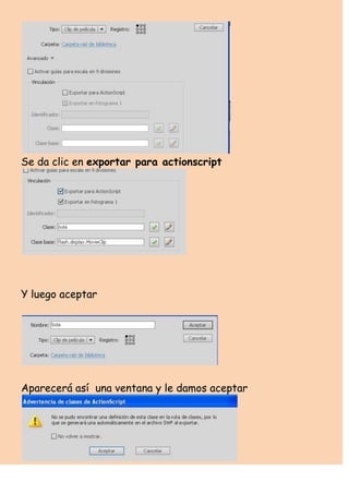 Se da clic en exportar para actionscript




Y luego aceptar




Aparecerá así una ventana y le damos aceptar
 