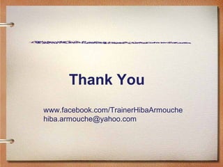 Thank You
www.facebook.com/TrainerHibaArmouche
hiba.armouche@yahoo.com
 