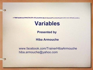Presented by
Hiba Armouche
Variables
www.facebook.com/TrainerHibaArmouche
hiba.armouche@yahoo.com
 