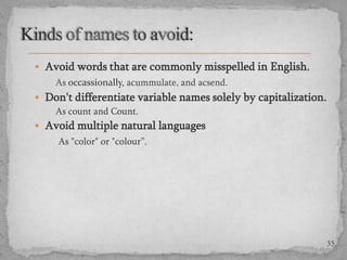  Avoid words that are commonly misspelled in English.
As occassionally, acummulate, and acsend.

 Don't differentiate variable names solely by capitalization.
As count and Count.
 Avoid multiple natural languages
As "color" or "colour”.

35

 