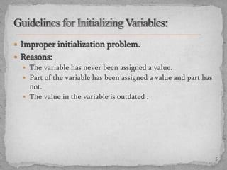  Improper initialization problem.

 Reasons:
 The variable has never been assigned a value.
 Part of the variable has been assigned a value and part has
not.
 The value in the variable is outdated .

5

 