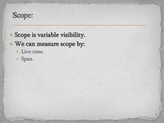  Scope is variable visibility.

 We can measure scope by:
 Live time.
 Span.

7

 