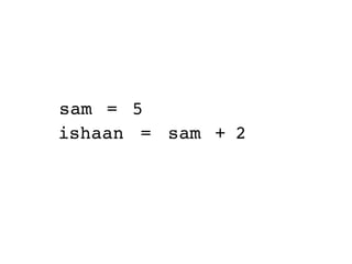 sam = 5
ishaan = sam + 2
 