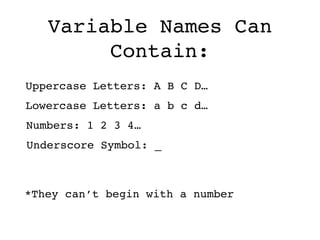 Variable Names Can
Contain:
Uppercase Letters: A B C D…
Lowercase Letters: a b c d…
Numbers: 1 2 3 4…
Underscore Symbol: _
*They can’t begin with a number
 