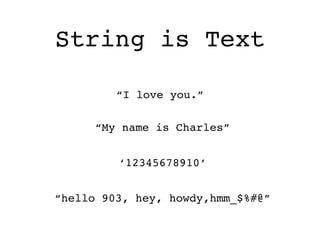 String is Text
“I love you.”
“My name is Charles”
‘12345678910’
“hello 903, hey, howdy,hmm_$%#@”
 