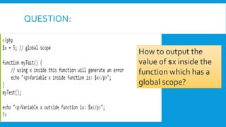 QUESTION:
How to output the
value of $x inside the
function which has a
global scope?
