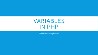 VARIABLES
IN PHP
Presenter: Suraj Motee
 