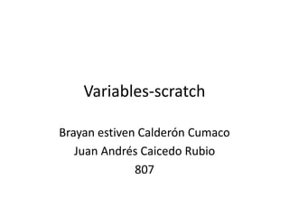 Variables-scratch
Brayan estiven Calderón Cumaco
Juan Andrés Caicedo Rubio
807
 