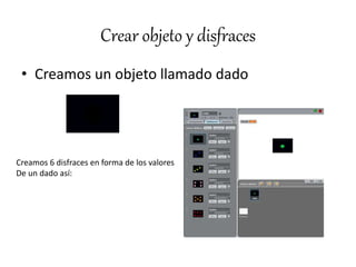 Crear objeto y disfraces
• Creamos un objeto llamado dado
Creamos 6 disfraces en forma de los valores
De un dado así: