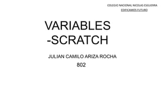VARIABLES
-SCRATCH
JULIAN CAMILO ARIZA ROCHA
802
COLEGIO NACIONAL NICOLAS ESGUERRA
EDIFICAMOS FUTURO
 