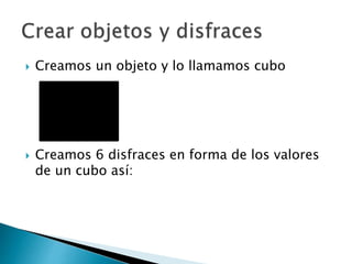  Creamos un objeto y lo llamamos cubo
 Creamos 6 disfraces en forma de los valores
de un cubo así:
 