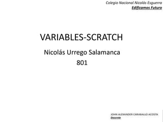 VARIABLES-SCRATCH
Nicolás Urrego Salamanca
801
Colegio Nacional Nicolás Esguerra
Edificamos Futuro
