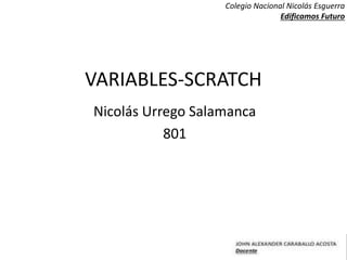 VARIABLES-SCRATCH
Nicolás Urrego Salamanca
801
Colegio Nacional Nicolás Esguerra
Edificamos Futuro
 