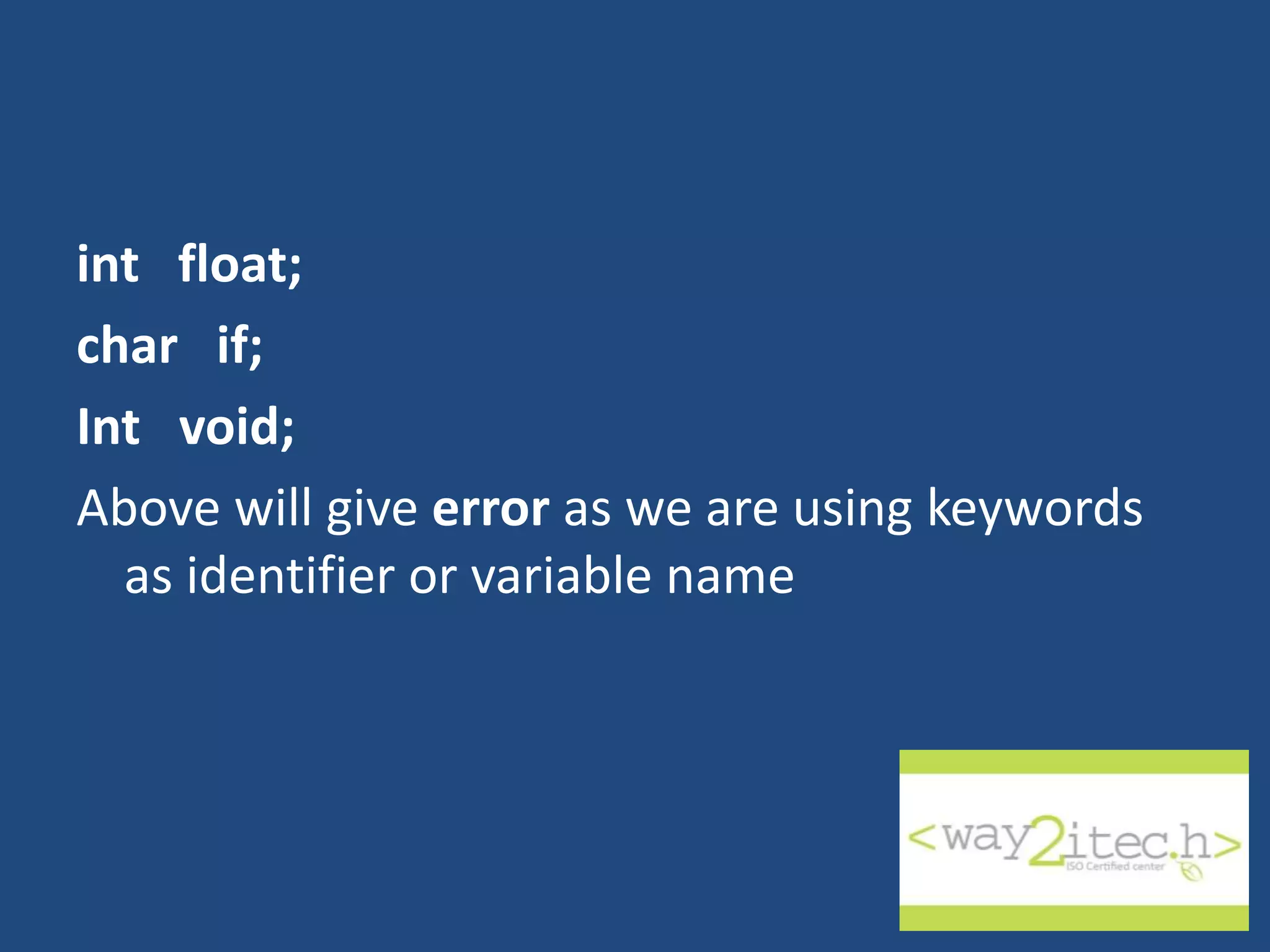 int float; char if; Int void; Above will give error as we are using keywords as identifier or variable name 
