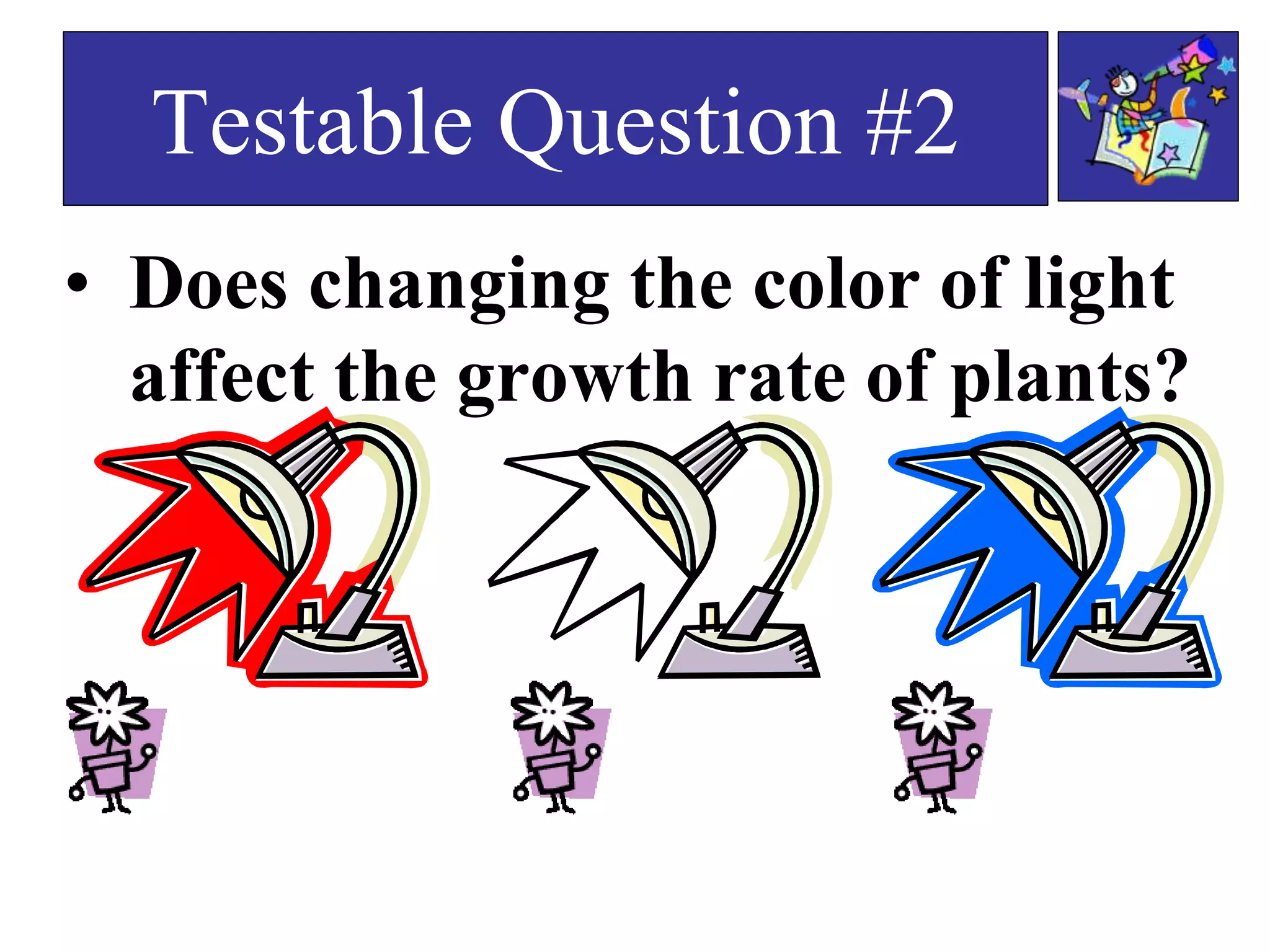 • Does changing the color of light
affect the growth rate of plants?
Testable Question #2
 