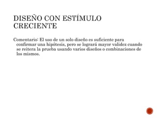 Comentario: El uso de un solo diseño es suficiente para
confirmar una hipótesis, pero se logrará mayor validez cuando
se reitera la prueba usando varios diseños o combinaciones de
los mismos.
 