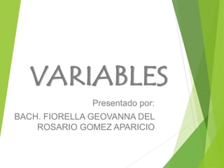 Presentado por:
BACH. FIORELLA GEOVANNA DEL
ROSARIO GOMEZ APARICIO
VARIABLES
 